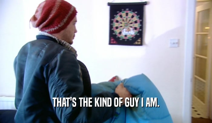 THAT'S THE KIND OF GUY I AM.  