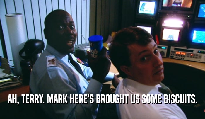 AH, TERRY. MARK HERE'S BROUGHT US SOME BISCUITS.  