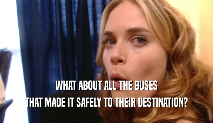 WHAT ABOUT ALL THE BUSES THAT MADE IT SAFELY TO THEIR DESTINATION? 