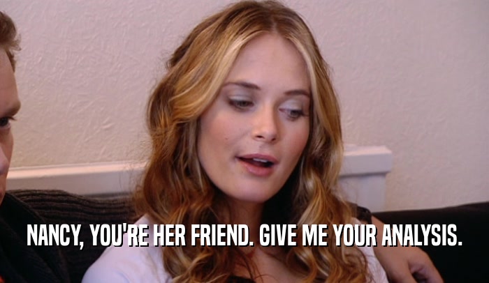 NANCY, YOU'RE HER FRIEND. GIVE ME YOUR ANALYSIS.  