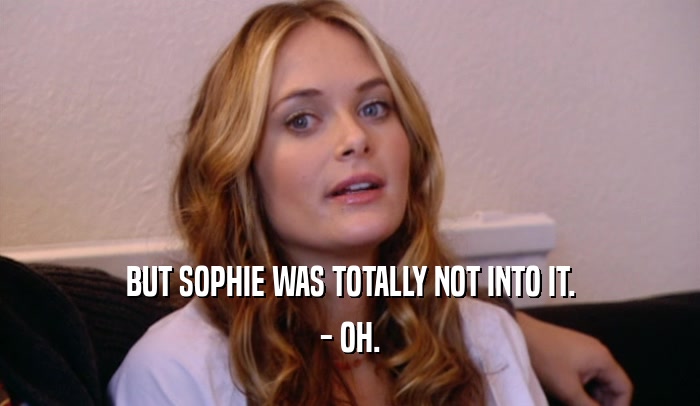 BUT SOPHIE WAS TOTALLY NOT INTO IT.
 - OH.
 