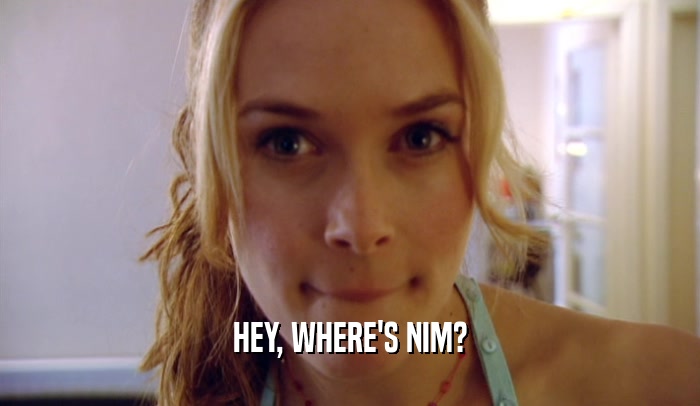 HEY, WHERE'S NIM?  