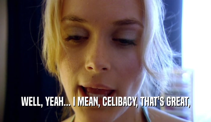 WELL, YEAH... I MEAN, CELIBACY, THAT'S GREAT,  