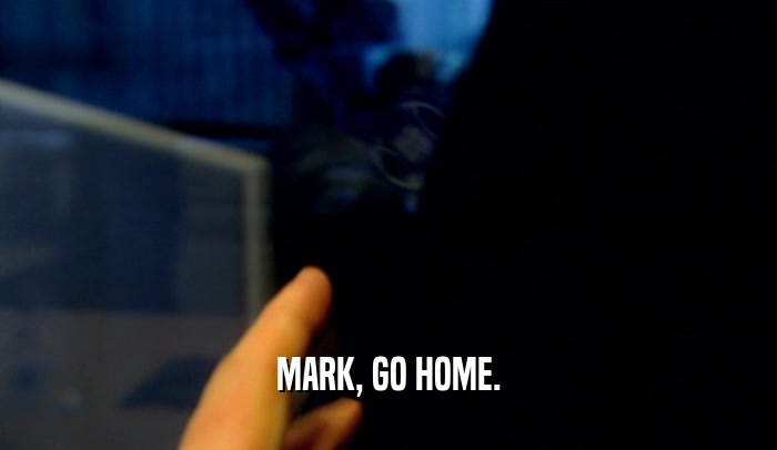 MARK, GO HOME.
  