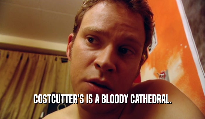COSTCUTTER'S IS A BLOODY CATHEDRAL.  