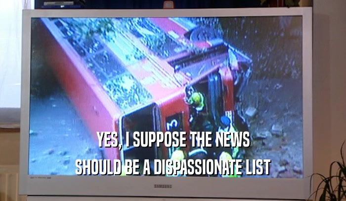 YES, I SUPPOSE THE NEWS SHOULD BE A DISPASSIONATE LIST 