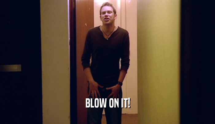 BLOW ON IT!  
