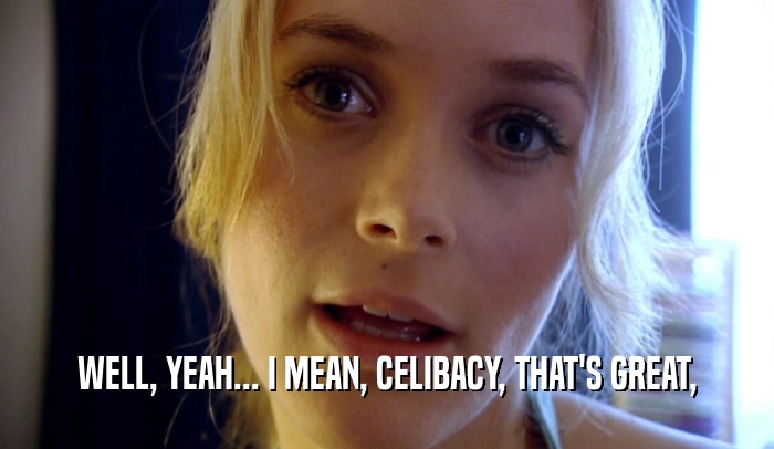 WELL, YEAH... I MEAN, CELIBACY, THAT'S GREAT,  
