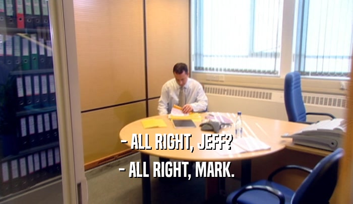 - ALL RIGHT, JEFF? - ALL RIGHT, MARK. 