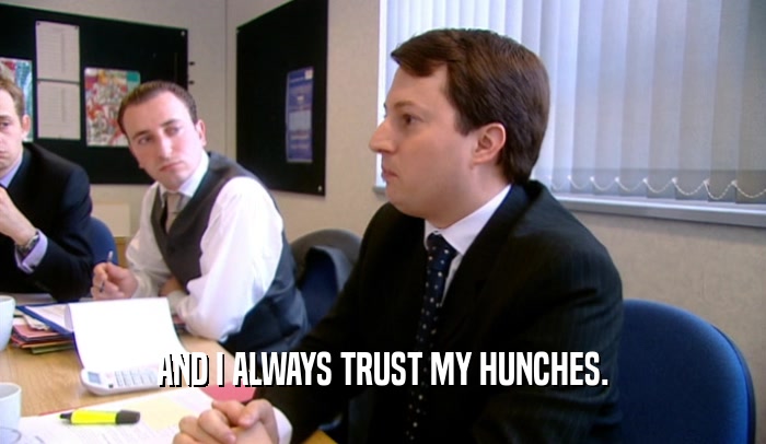 AND I ALWAYS TRUST MY HUNCHES.  