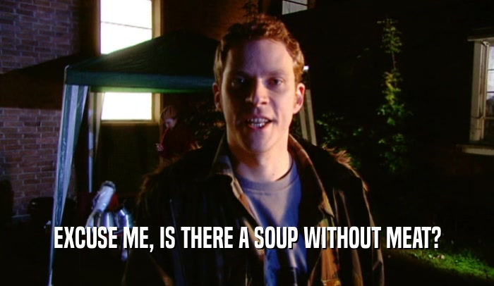 EXCUSE ME, IS THERE A SOUP WITHOUT MEAT?  