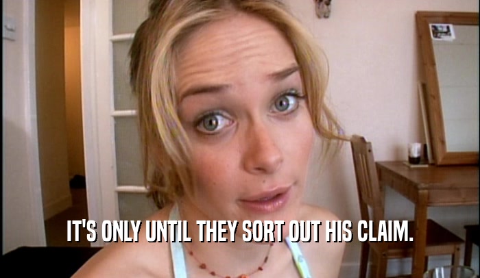 IT'S ONLY UNTIL THEY SORT OUT HIS CLAIM.  