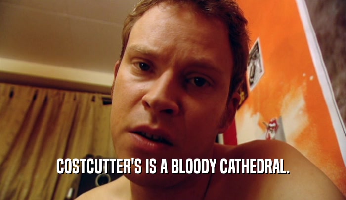 COSTCUTTER'S IS A BLOODY CATHEDRAL.  