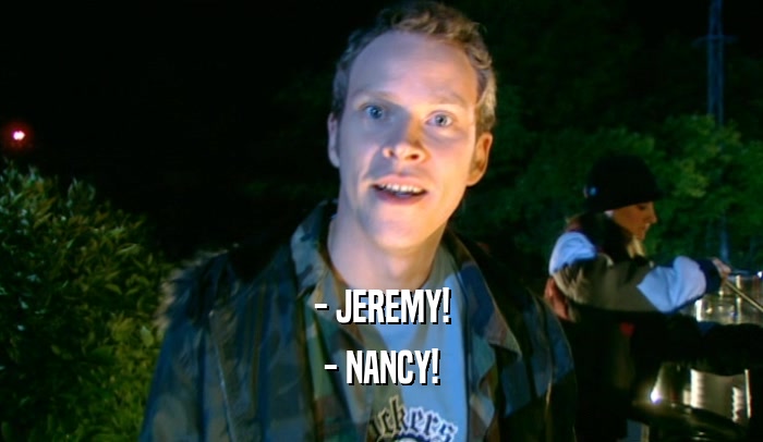 - JEREMY! - NANCY! 