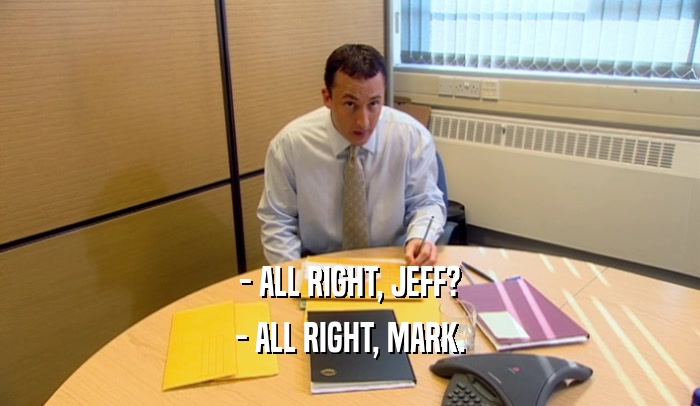 - ALL RIGHT, JEFF? - ALL RIGHT, MARK. 