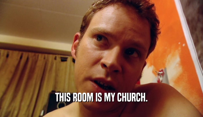 THIS ROOM IS MY CHURCH.  
