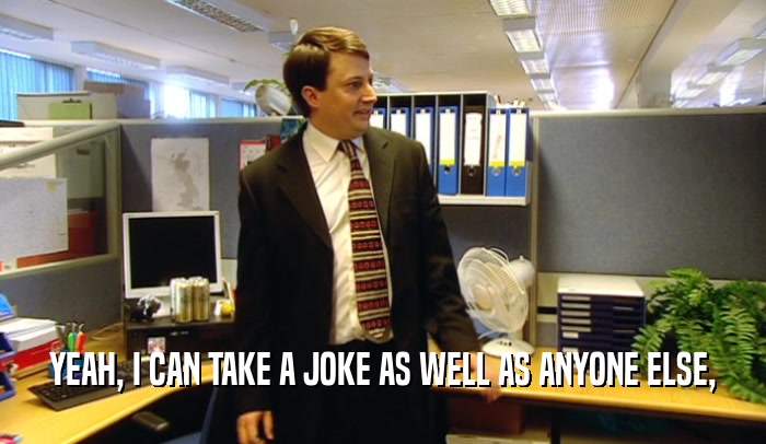 YEAH, I CAN TAKE A JOKE AS WELL AS ANYONE ELSE,  