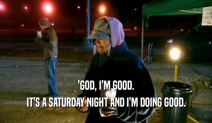 'GOD, I'M GOOD. IT'S A SATURDAY NIGHT AND I'M DOING GOOD. 