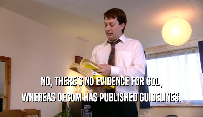 NO, THERE'S NO EVIDENCE FOR GOD,
 WHEREAS OFCOM HAS PUBLISHED GUIDELINES.
 
