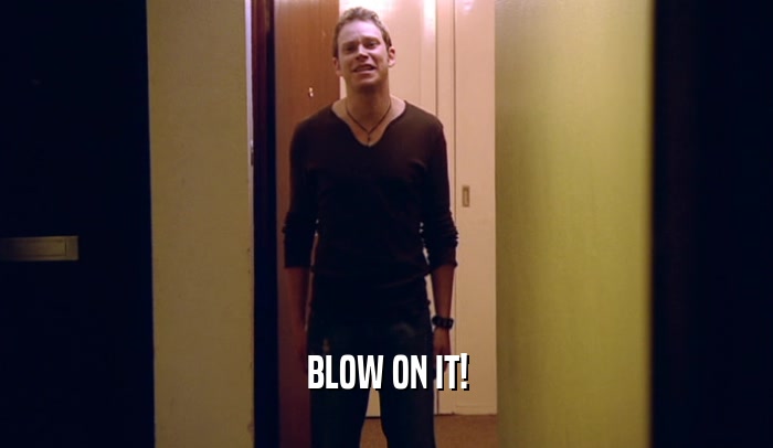 BLOW ON IT!  