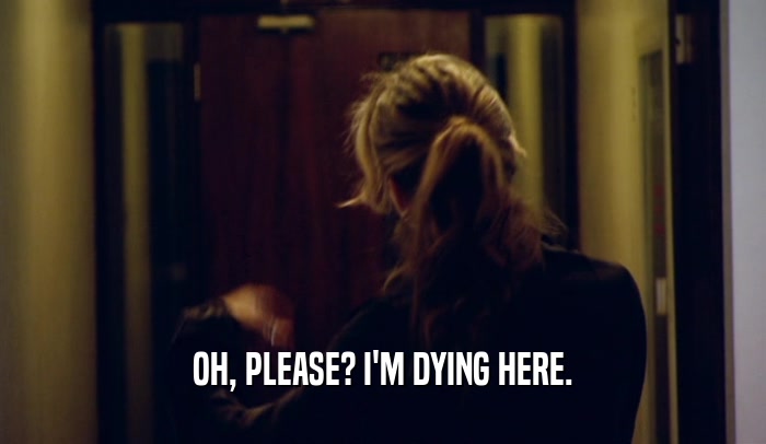 OH, PLEASE? I'M DYING HERE.  