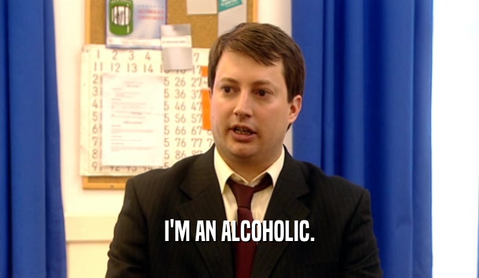I'M AN ALCOHOLIC.  