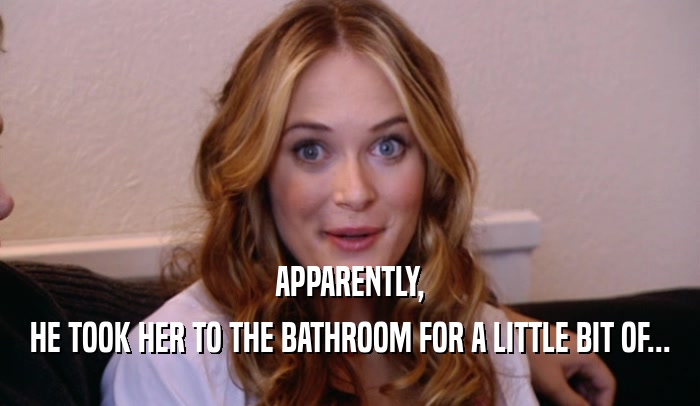 APPARENTLY, HE TOOK HER TO THE BATHROOM FOR A LITTLE BIT OF... 