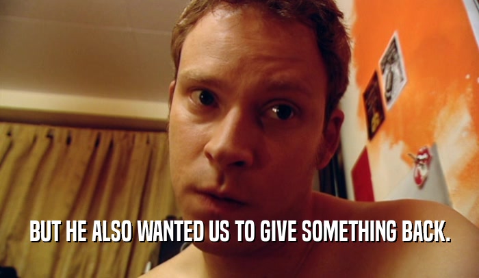 BUT HE ALSO WANTED US TO GIVE SOMETHING BACK.  