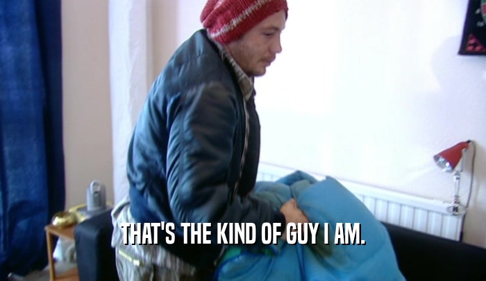 THAT'S THE KIND OF GUY I AM.  