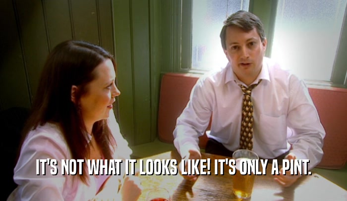 IT'S NOT WHAT IT LOOKS LIKE! IT'S ONLY A PINT.  