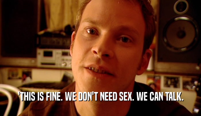 'THIS IS FINE. WE DON'T NEED SEX. WE CAN TALK.  