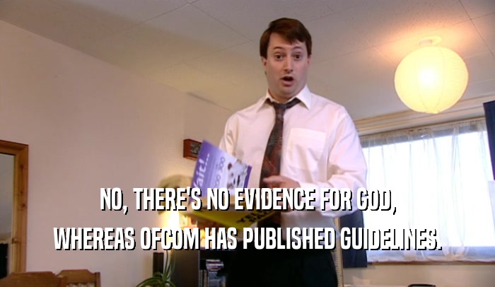 NO, THERE'S NO EVIDENCE FOR GOD,
 WHEREAS OFCOM HAS PUBLISHED GUIDELINES.
 