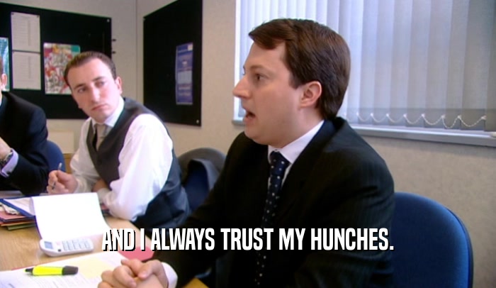 AND I ALWAYS TRUST MY HUNCHES.  