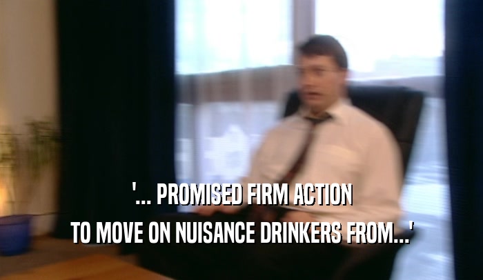 '... PROMISED FIRM ACTION TO MOVE ON NUISANCE DRINKERS FROM...' 