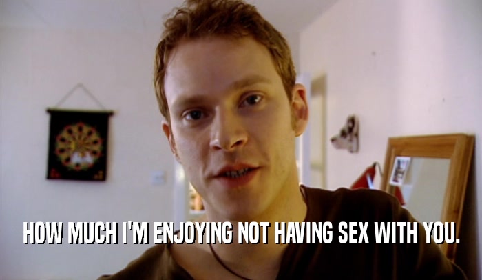 HOW MUCH I'M ENJOYING NOT HAVING SEX WITH YOU.  