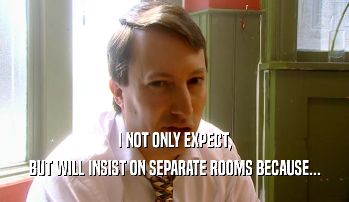 I NOT ONLY EXPECT, BUT WILL INSIST ON SEPARATE ROOMS BECAUSE... 
