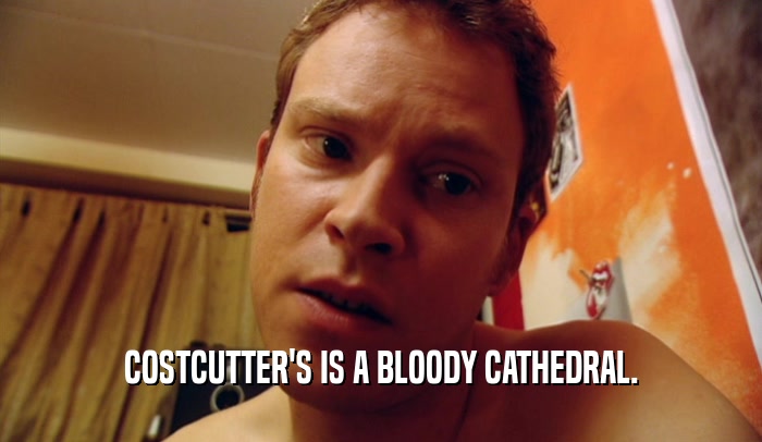 COSTCUTTER'S IS A BLOODY CATHEDRAL.  