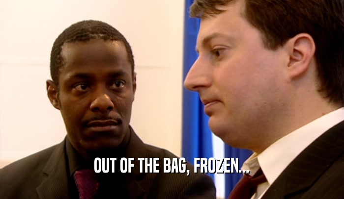 OUT OF THE BAG, FROZEN...  