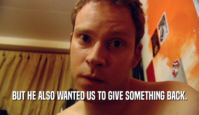 BUT HE ALSO WANTED US TO GIVE SOMETHING BACK.  