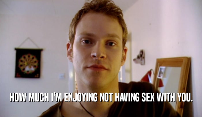 HOW MUCH I'M ENJOYING NOT HAVING SEX WITH YOU.  
