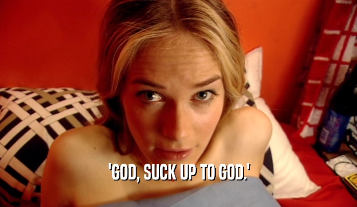 'GOD, SUCK UP TO GOD.'  