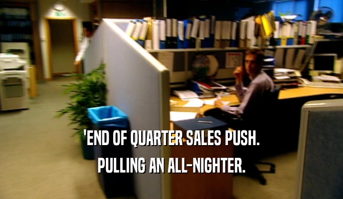 'END OF QUARTER SALES PUSH. PULLING AN ALL-NIGHTER. 