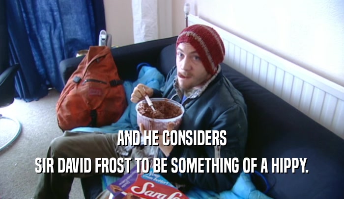 AND HE CONSIDERS SIR DAVID FROST TO BE SOMETHING OF A HIPPY. 