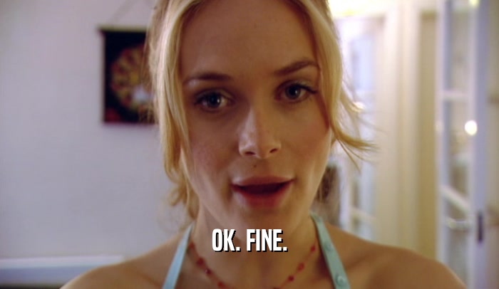 OK. FINE.  