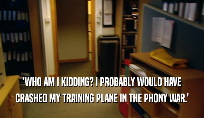 'WHO AM I KIDDING? I PROBABLY WOULD HAVE CRASHED MY TRAINING PLANE IN THE PHONY WAR.' 