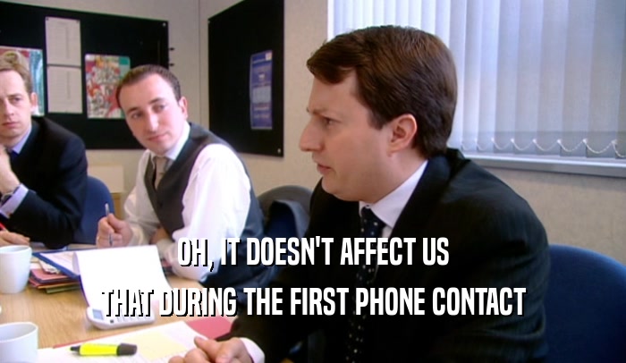 OH, IT DOESN'T AFFECT US THAT DURING THE FIRST PHONE CONTACT 