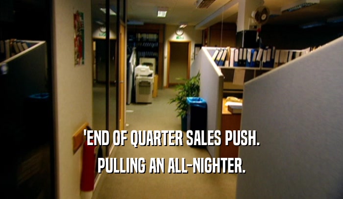 'END OF QUARTER SALES PUSH. PULLING AN ALL-NIGHTER. 