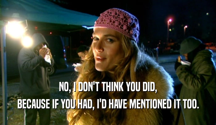 NO, I DON'T THINK YOU DID, BECAUSE IF YOU HAD, I'D HAVE MENTIONED IT TOO. 