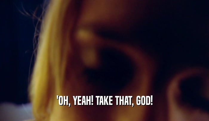 'OH, YEAH! TAKE THAT, GOD!  