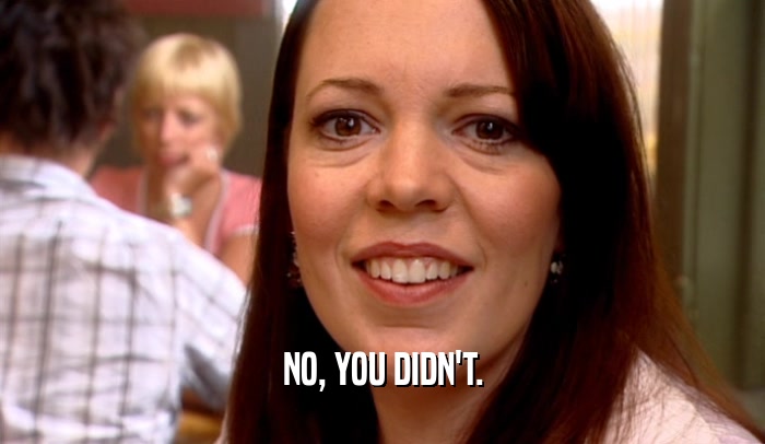 NO, YOU DIDN'T.  